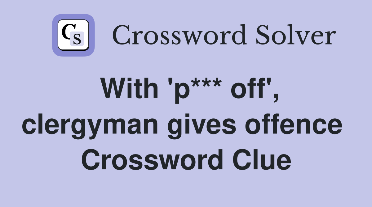 With 'p*** off', clergyman gives offence  Crossword Clue