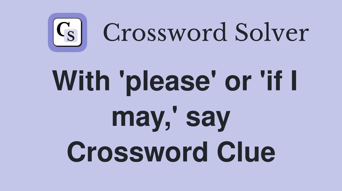 With 'please' or 'if I may,' say Crossword Clue