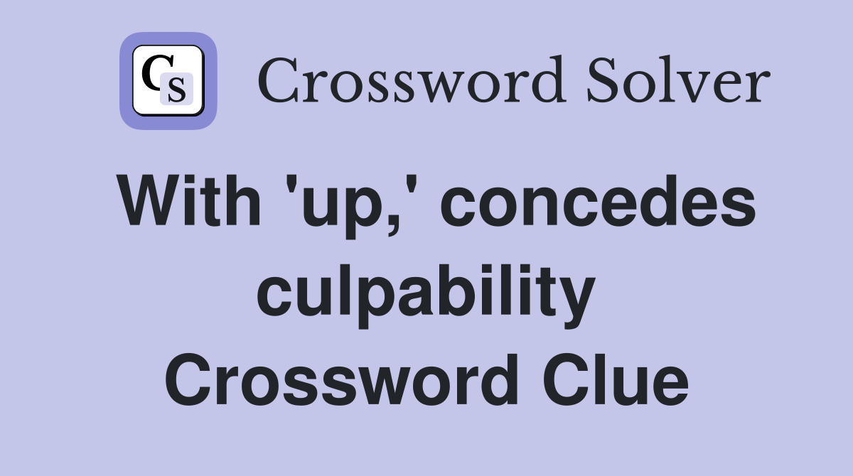 With 'up,' concedes culpability Crossword Clue