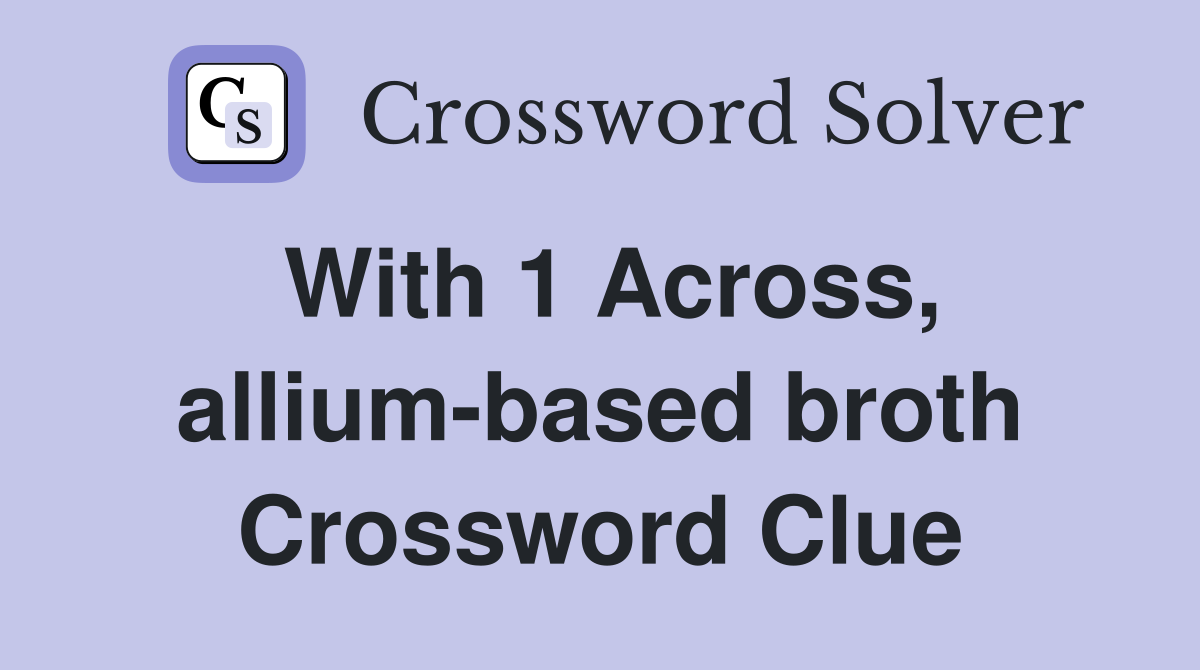 With 1 Across, allium-based broth Crossword Clue