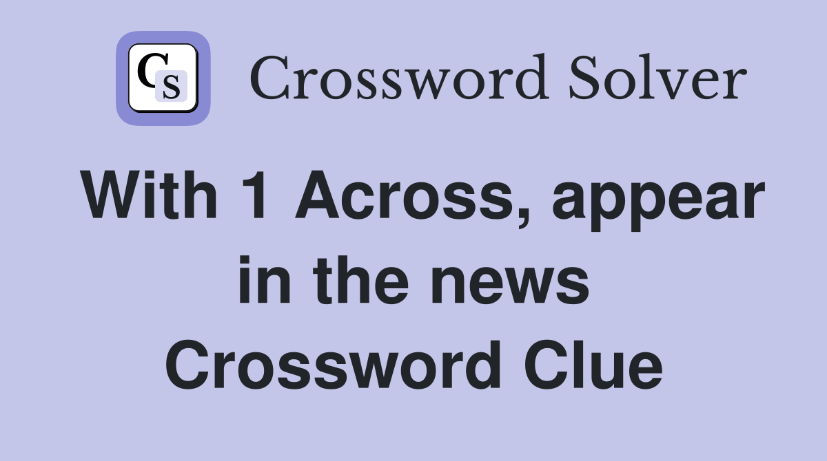 With 1 Across, appear in the news Crossword Clue