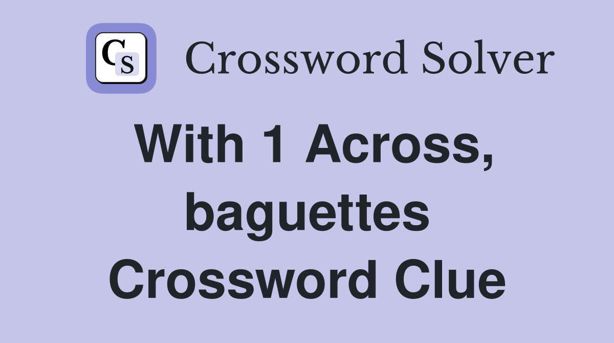 With 1 Across, baguettes Crossword Clue