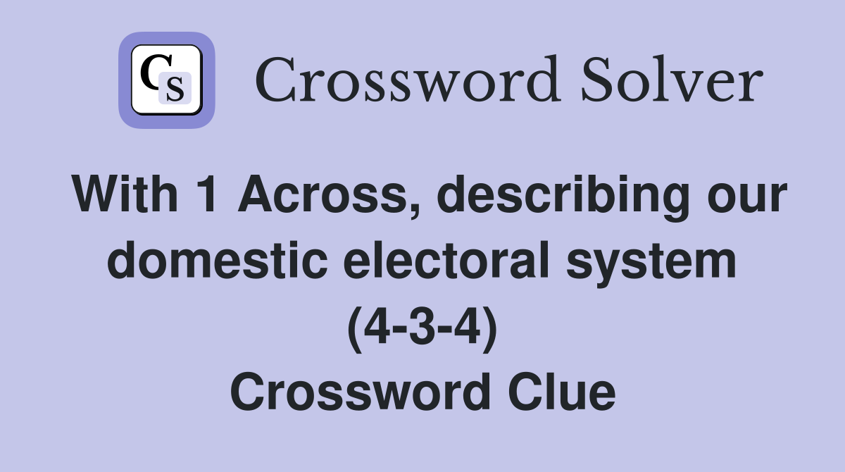 With 1 Across, describing our domestic electoral system (4-3-4) Crossword Clue
