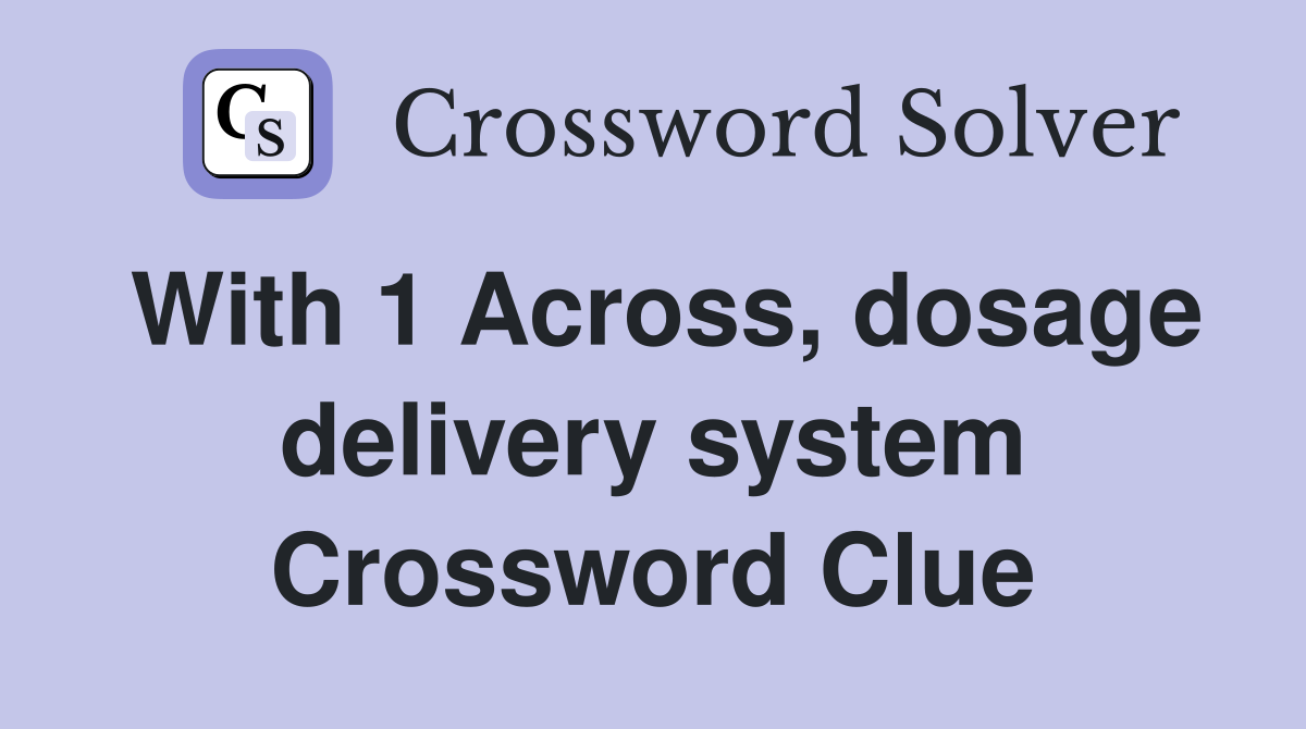 With 1 Across, dosage delivery system Crossword Clue