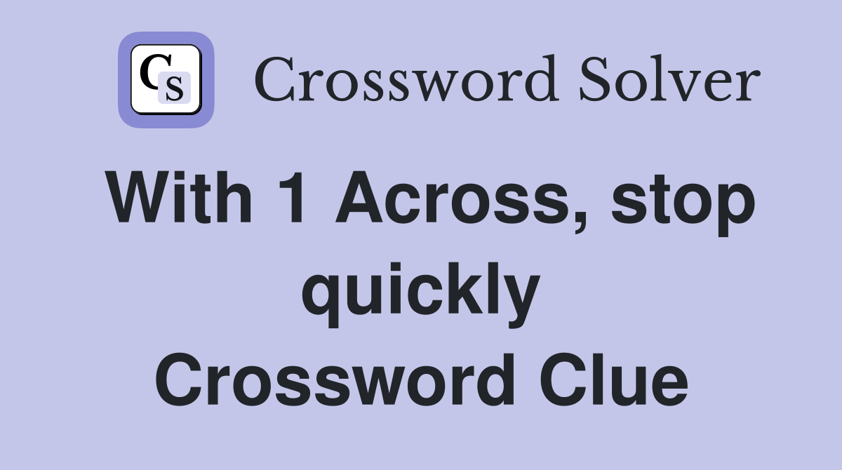 With 1 Across, stop quickly Crossword Clue