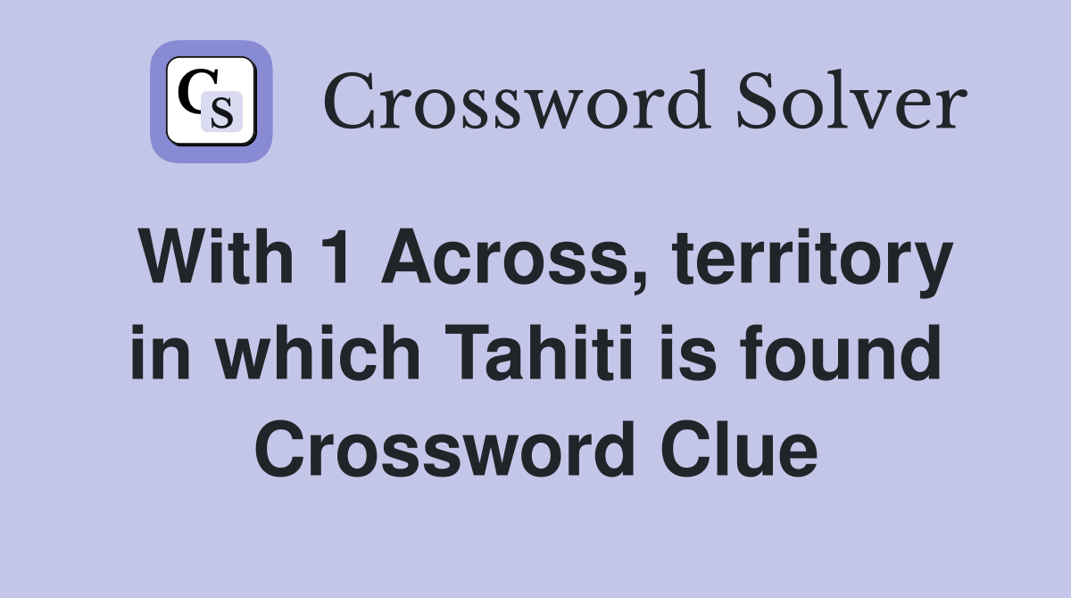 With 1 Across, territory in which Tahiti is found Crossword Clue