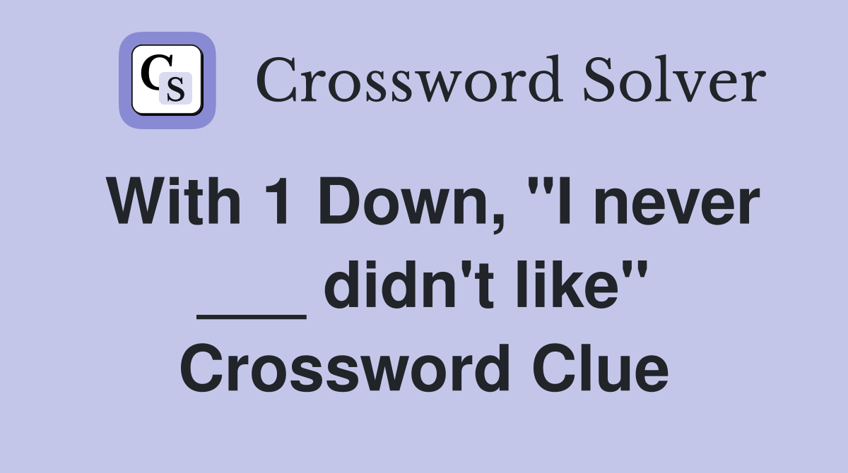 With 1 Down, "I never ___ didn't like" Crossword Clue