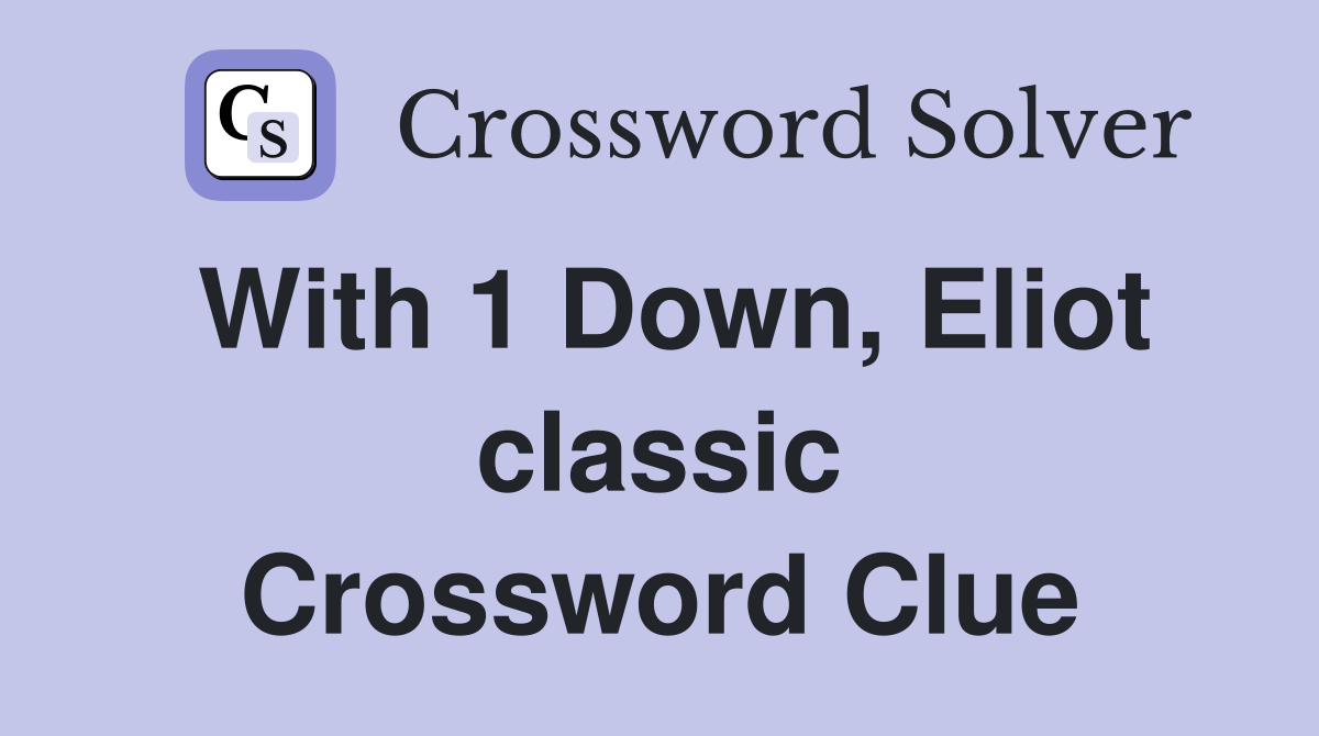 With 1 Down, Eliot classic Crossword Clue