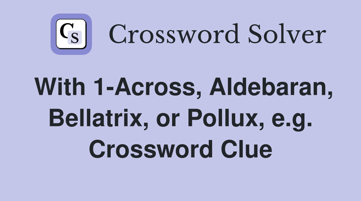 With 1-Across, Aldebaran, Bellatrix, or Pollux, e.g. Crossword Clue