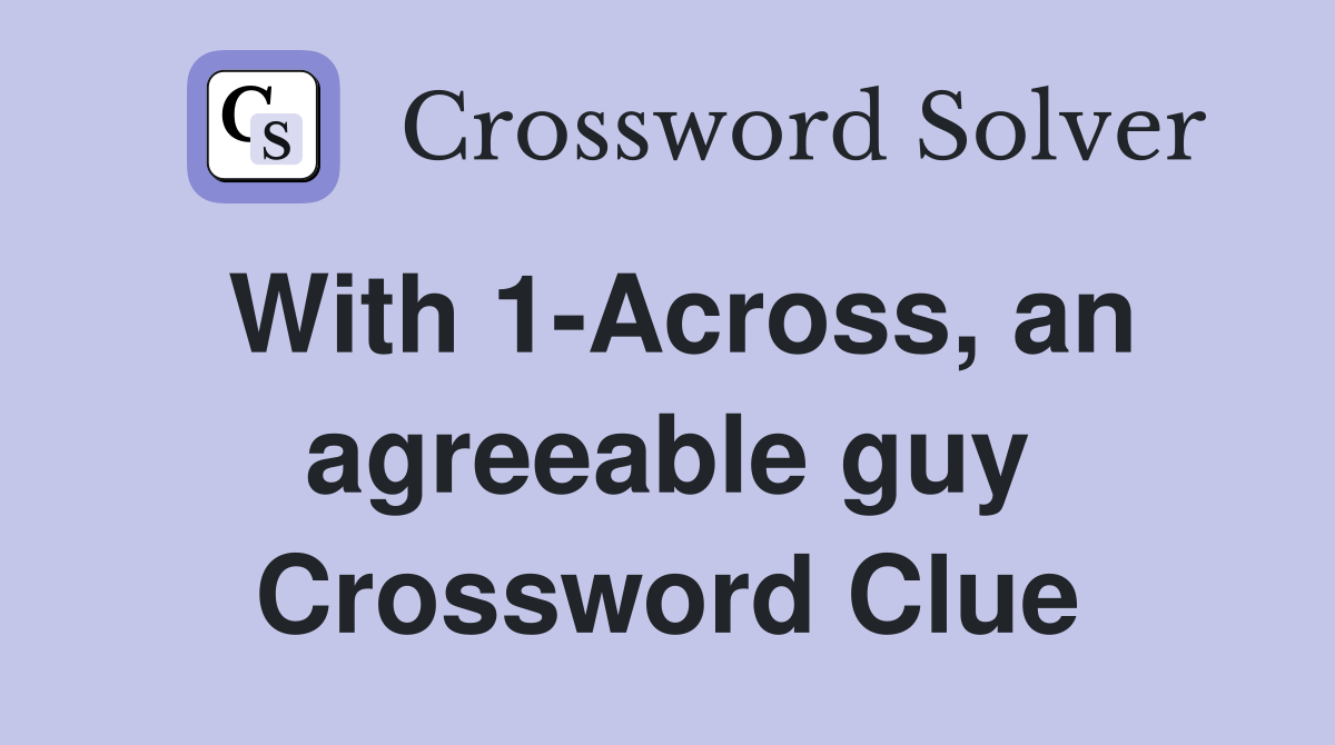 With 1-Across, an agreeable guy Crossword Clue