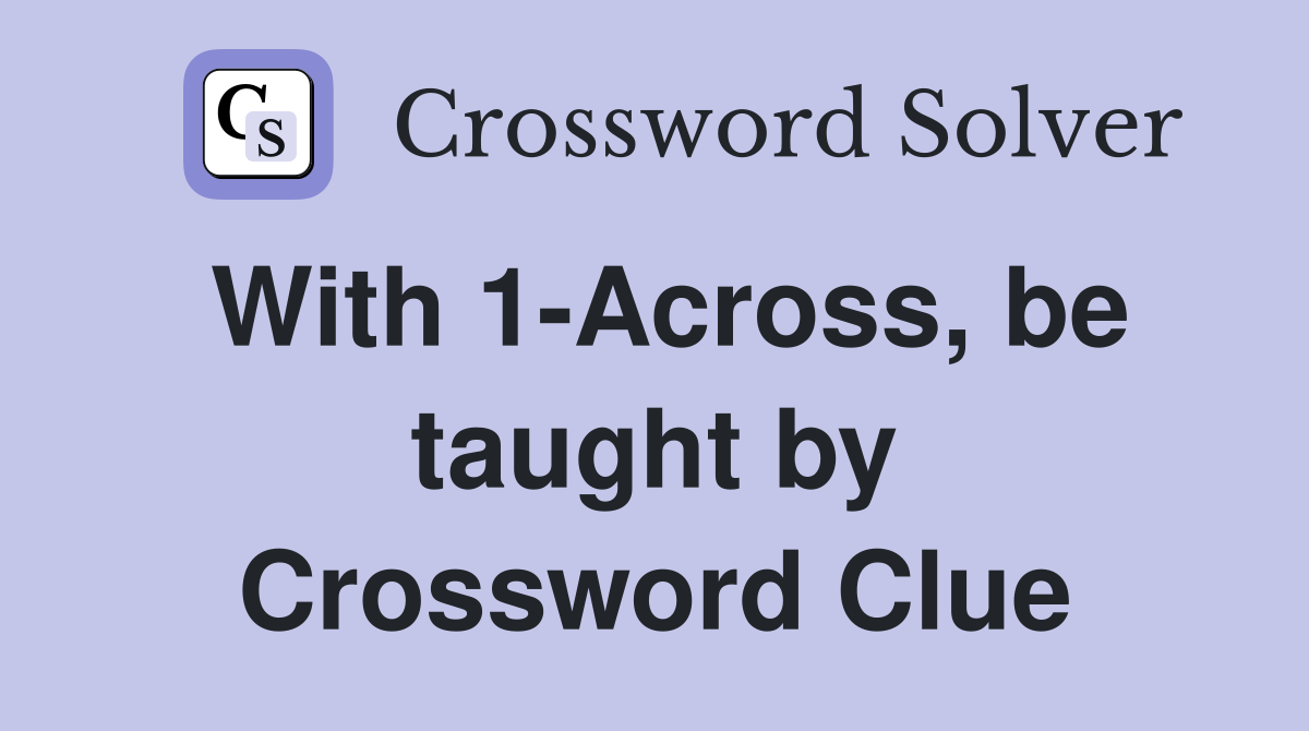 With 1-Across, be taught by Crossword Clue
