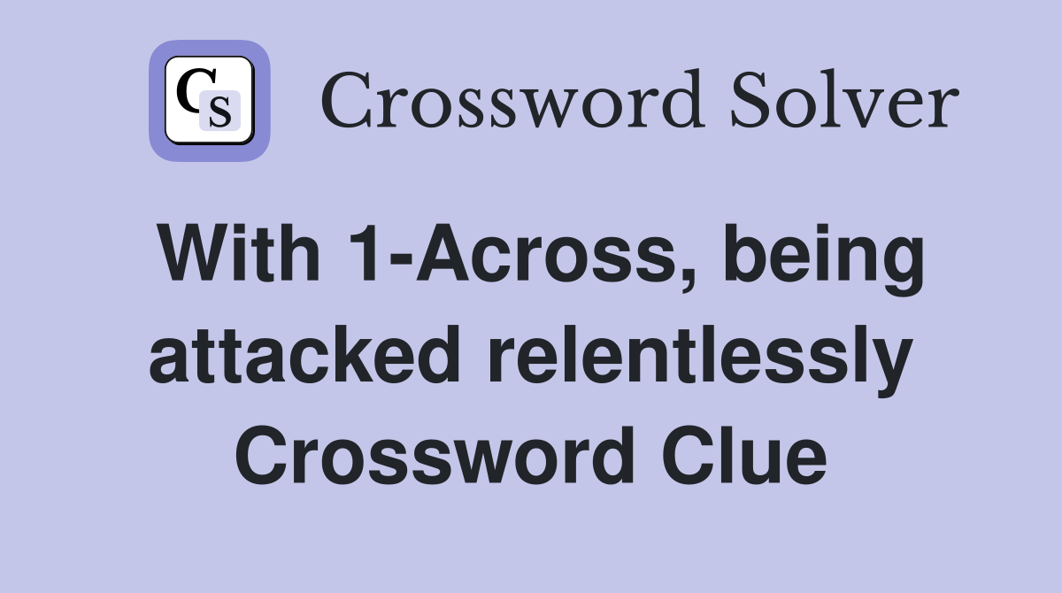 With 1-Across, being attacked relentlessly Crossword Clue