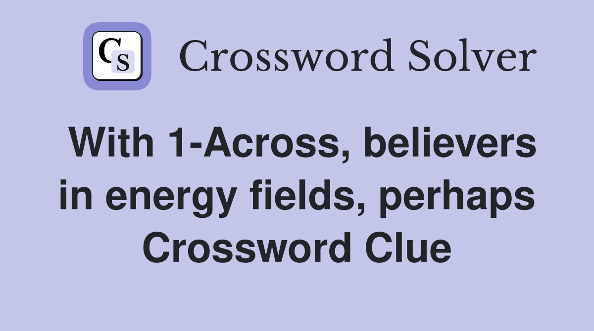 With 1-Across, believers in energy fields, perhaps Crossword Clue