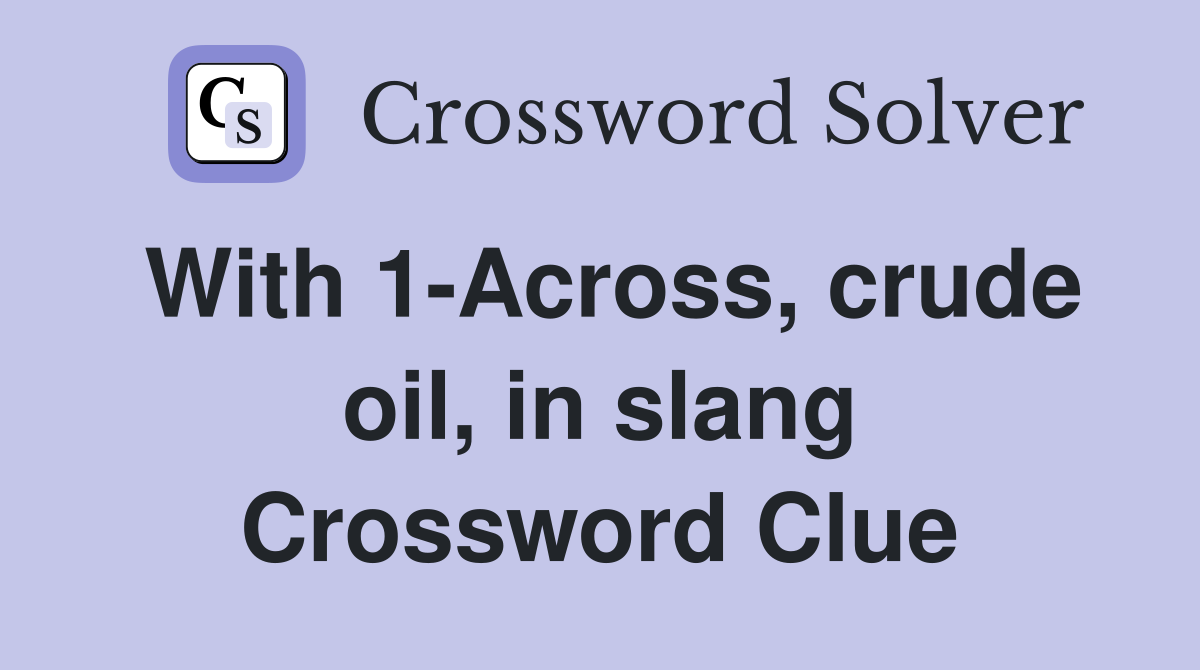 With 1-Across, crude oil, in slang Crossword Clue