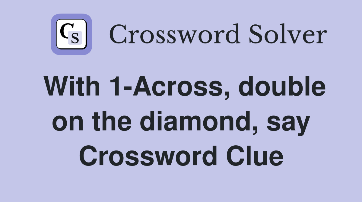 With 1-Across, double on the diamond, say Crossword Clue