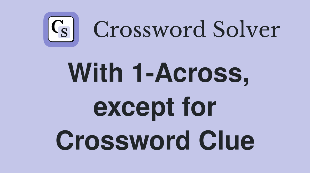 With 1-Across, except for Crossword Clue