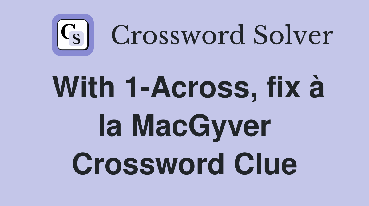 With 1-Across, fix à la MacGyver Crossword Clue