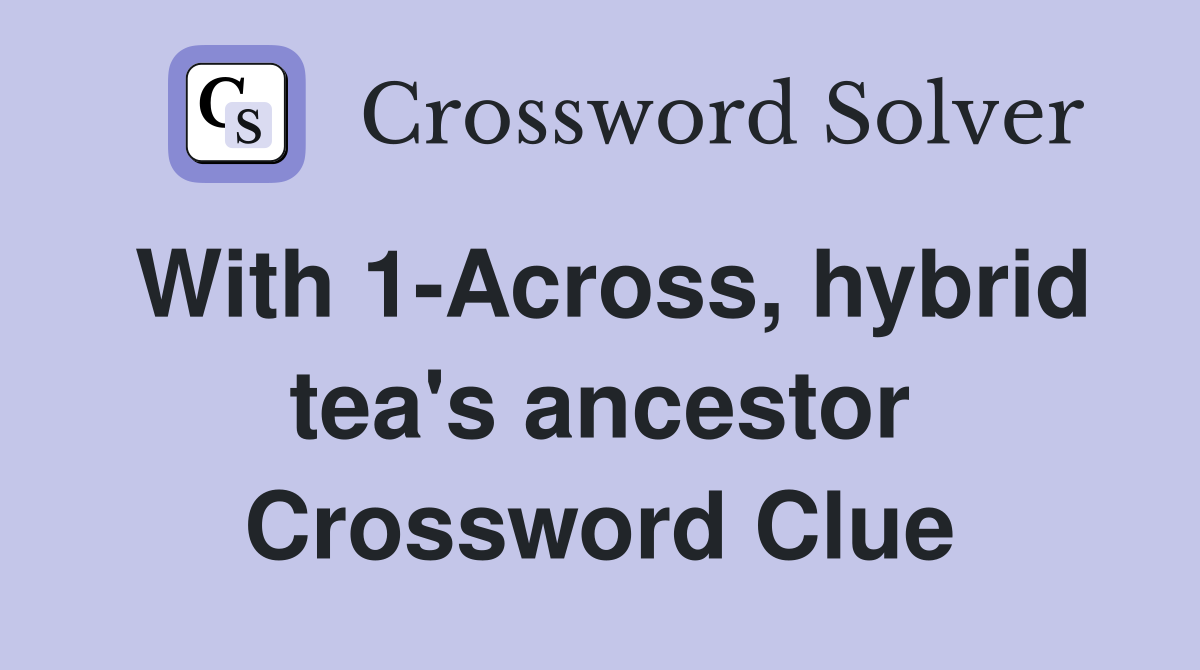 With 1-Across, hybrid tea's ancestor Crossword Clue