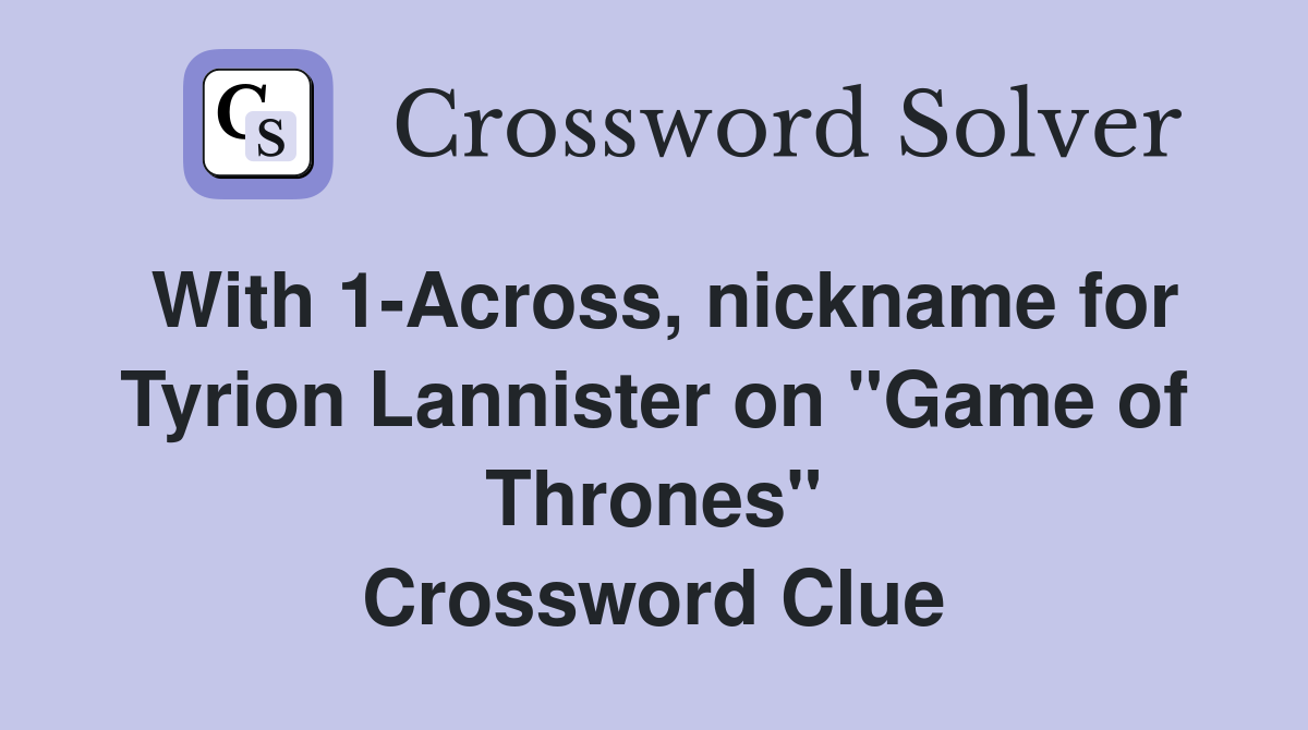 With 1-Across, nickname for Tyrion Lannister on "Game of Thrones" Crossword Clue