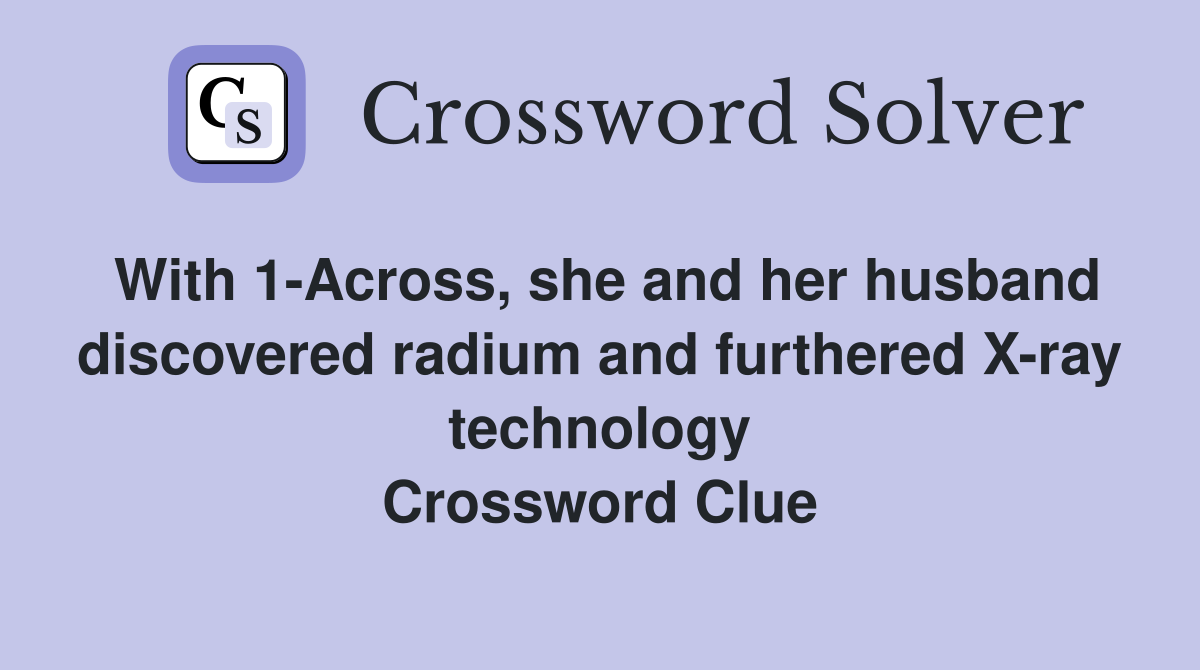 With 1-Across, she and her husband discovered radium and furthered X-ray technology Crossword Clue