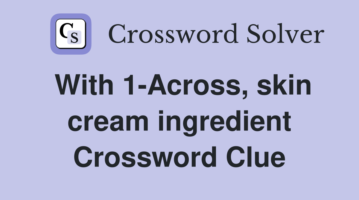 With 1-Across, skin cream ingredient Crossword Clue