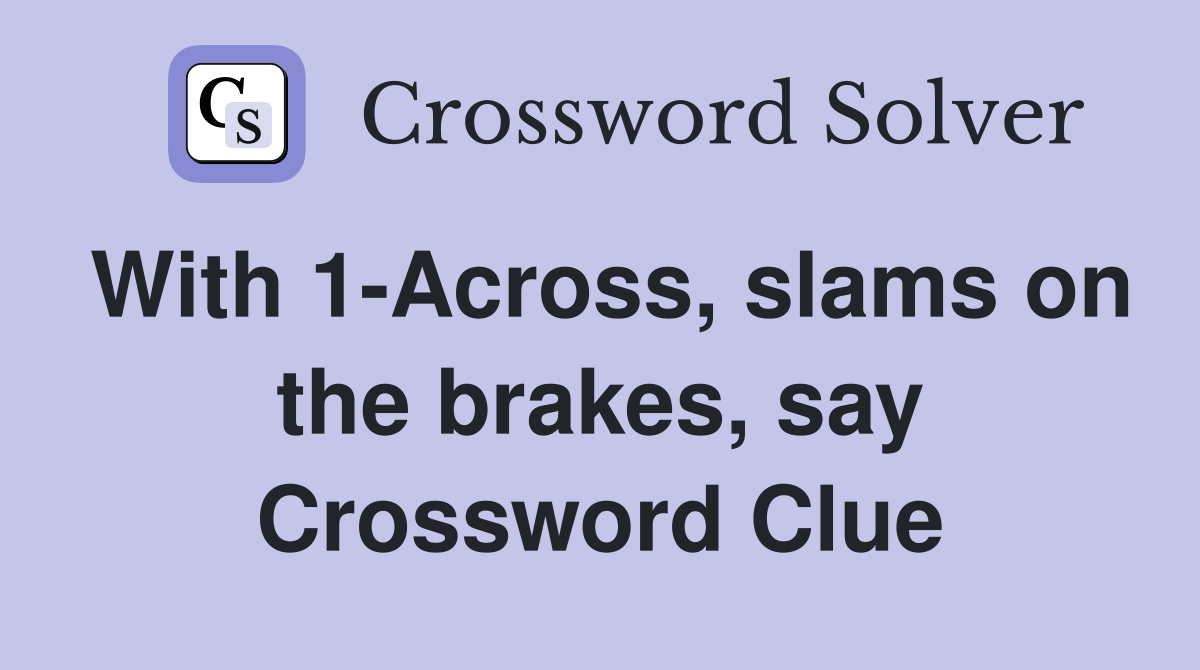 With 1-Across, slams on the brakes, say Crossword Clue
