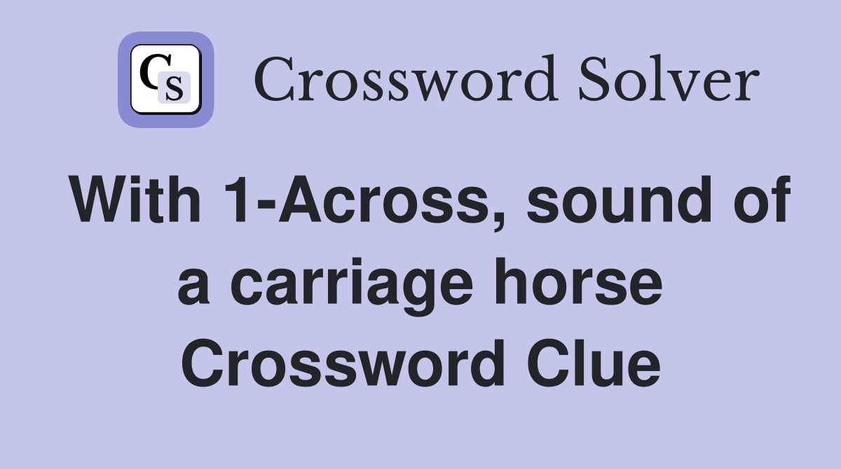 With 1-Across, sound of a carriage horse Crossword Clue
