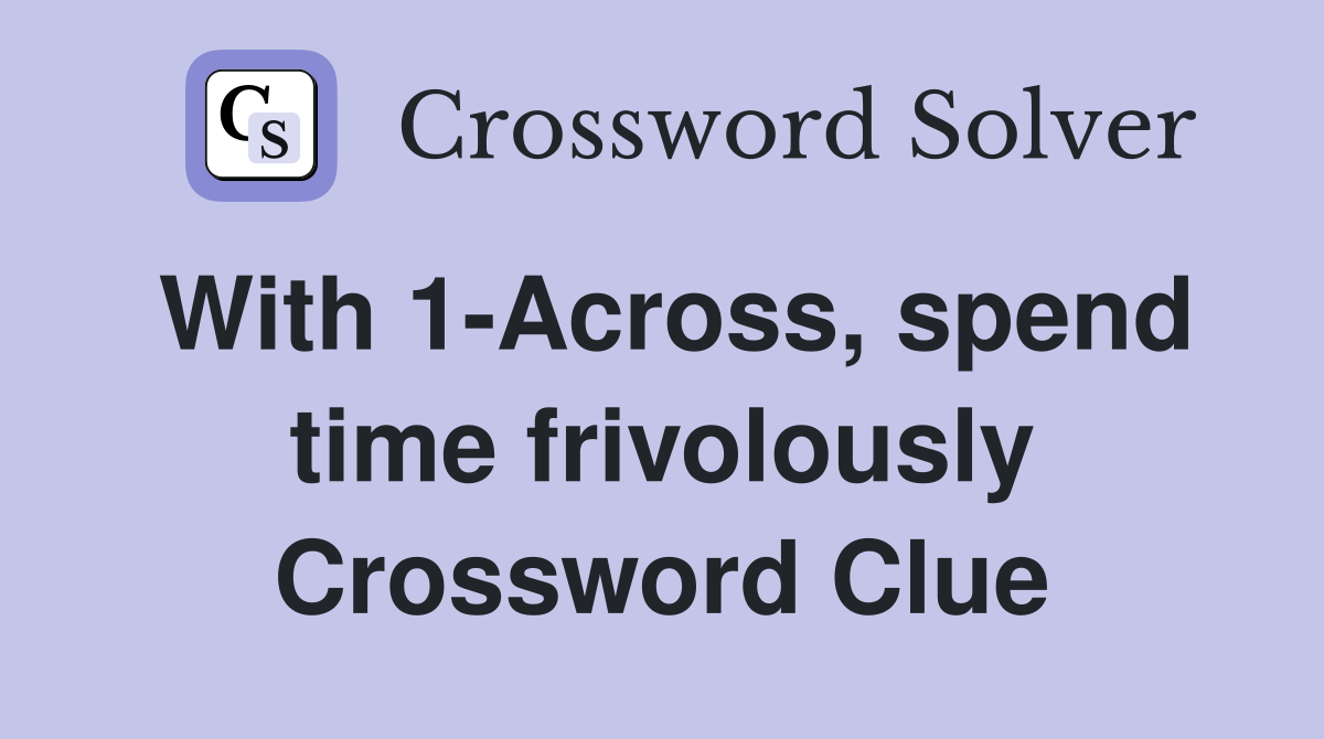 With 1-Across, spend time frivolously Crossword Clue