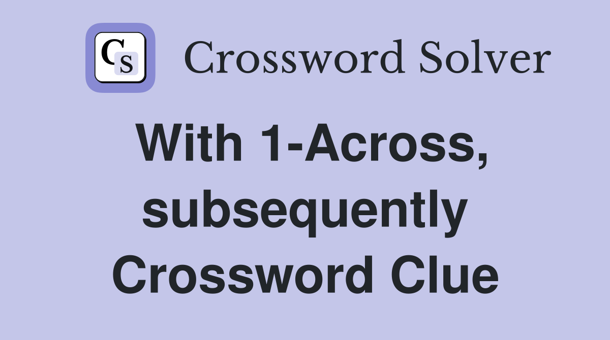 With 1-Across, subsequently Crossword Clue