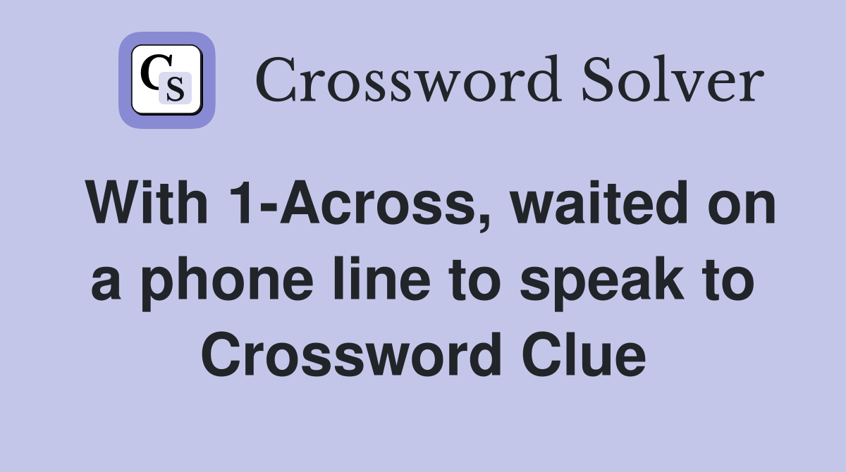 With 1-Across, waited on a phone line to speak to Crossword Clue