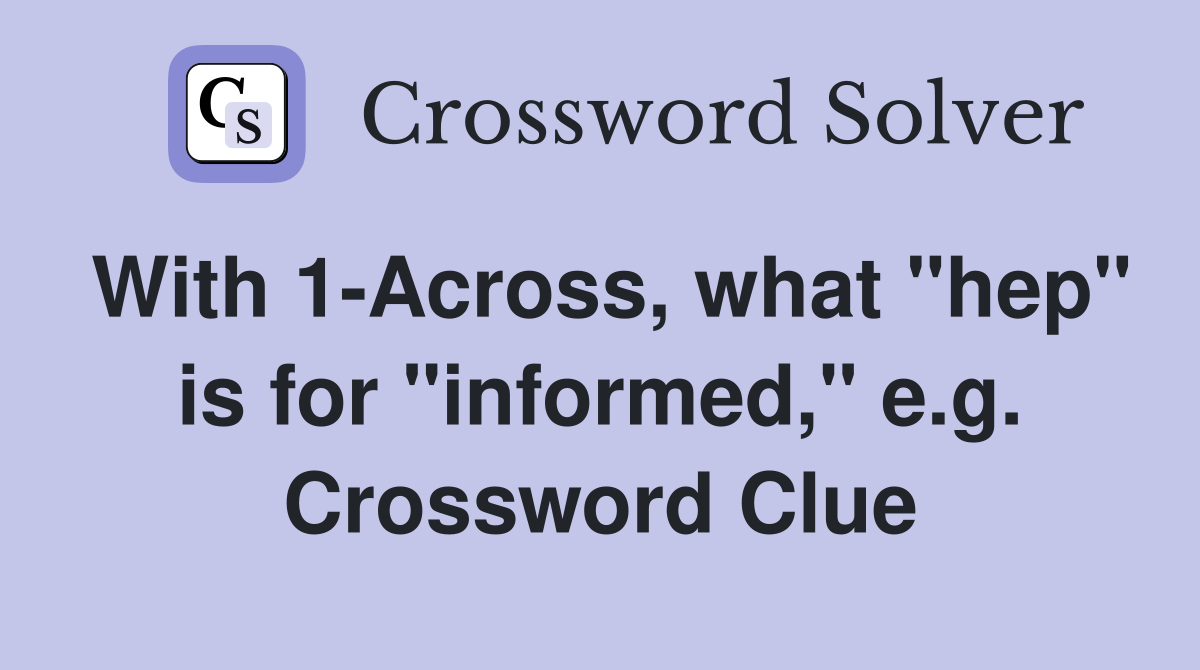 With 1-Across, what "hep" is for "informed," e.g. Crossword Clue
