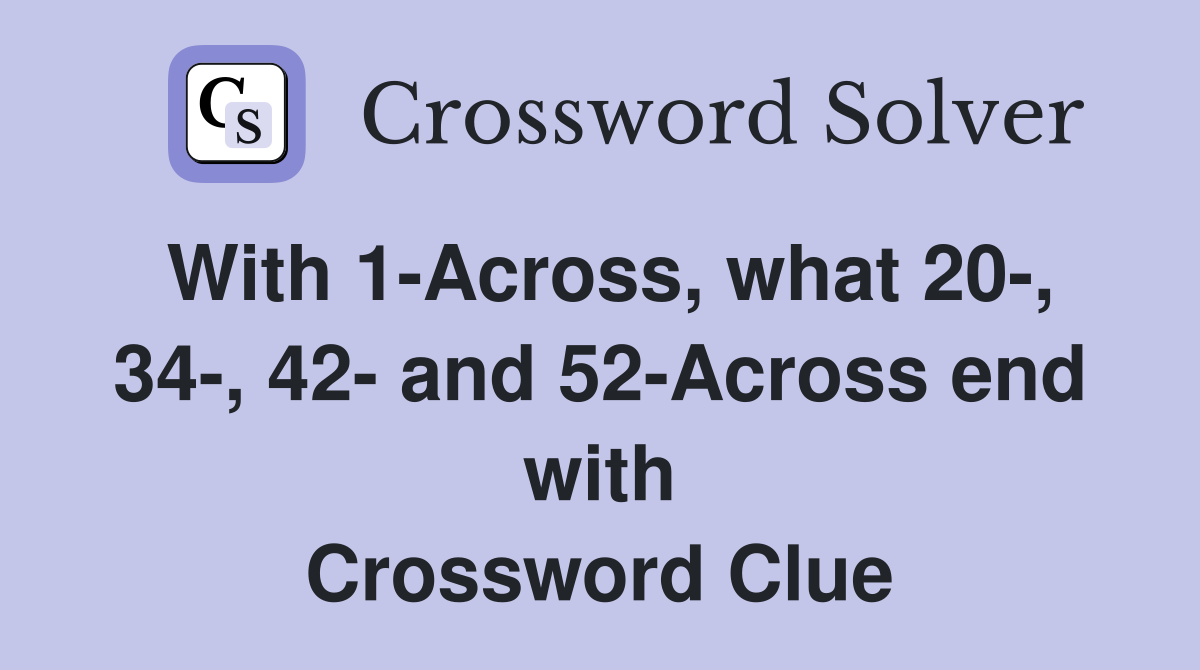 With 1-Across, what 20-, 34-, 42- and 52-Across end with Crossword Clue