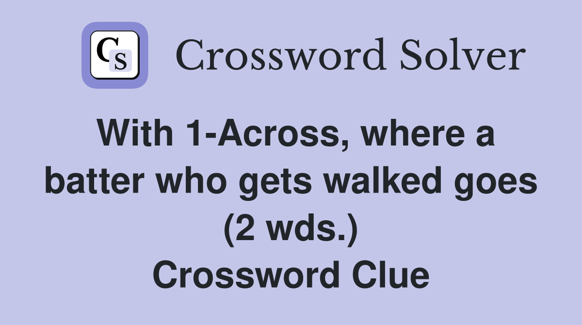 With 1-Across, where a batter who gets walked goes (2 wds.) Crossword Clue