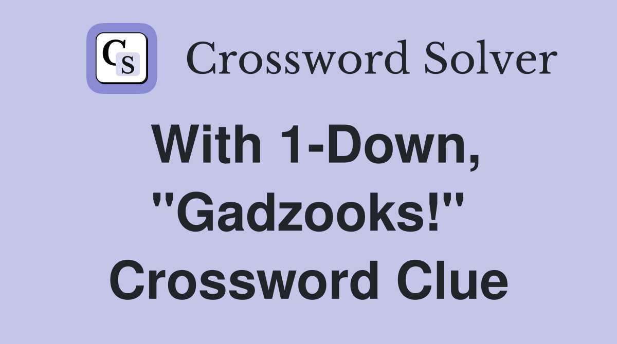 With 1-Down, "Gadzooks!" Crossword Clue