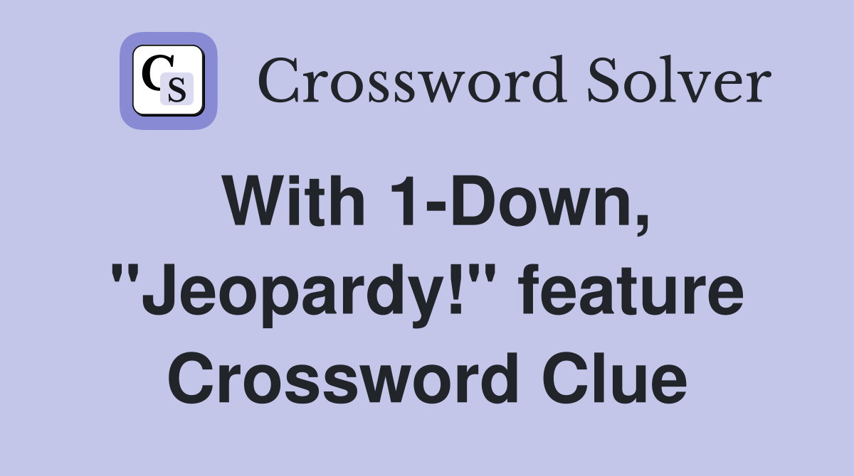 With 1-Down, "Jeopardy!" feature Crossword Clue