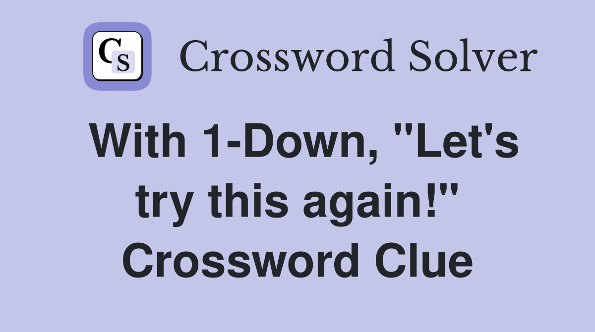 With 1-Down, "Let's try this again!" Crossword Clue