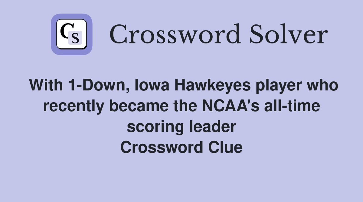With 1-Down, Iowa Hawkeyes player who recently became the NCAA's all-time scoring leader Crossword Clue