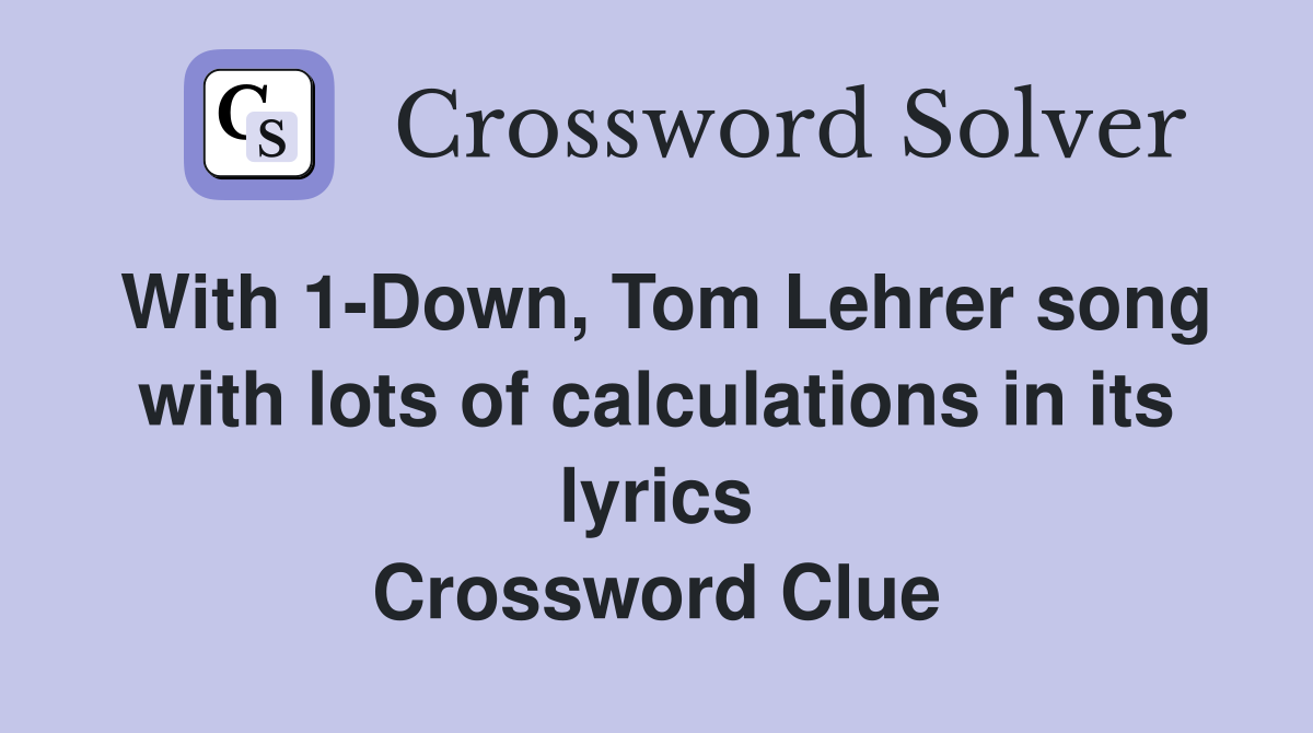 With 1-Down, Tom Lehrer song with lots of calculations in its lyrics Crossword Clue