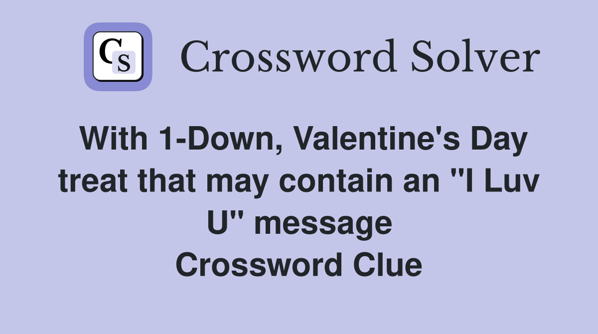 With 1-Down, Valentine's Day treat that may contain an "I Luv U" message Crossword Clue
