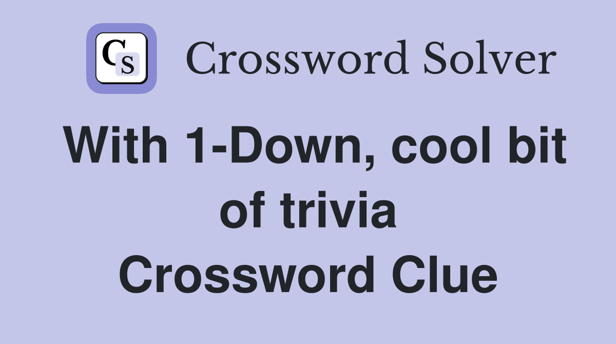 With 1-Down, cool bit of trivia Crossword Clue