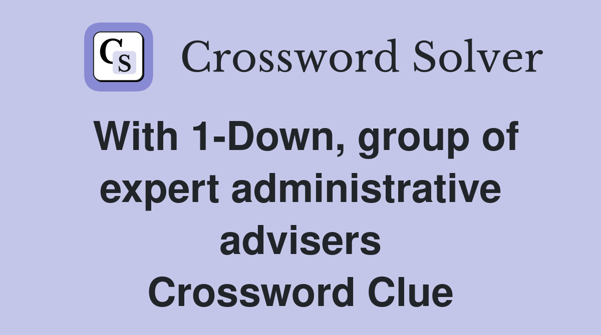 With 1-Down, group of expert administrative advisers Crossword Clue