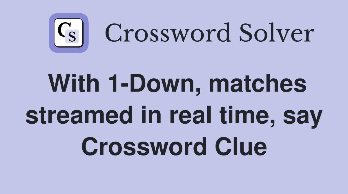 With 1-Down, matches streamed in real time, say Crossword Clue