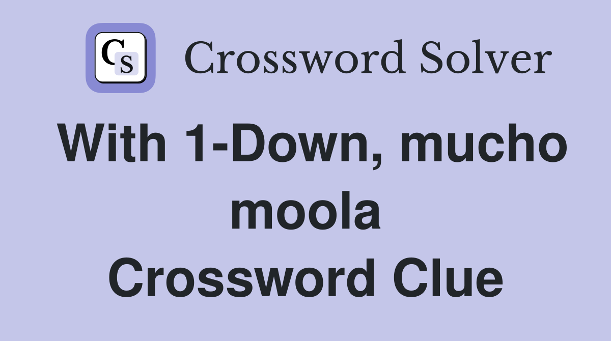 With 1-Down, mucho moola Crossword Clue