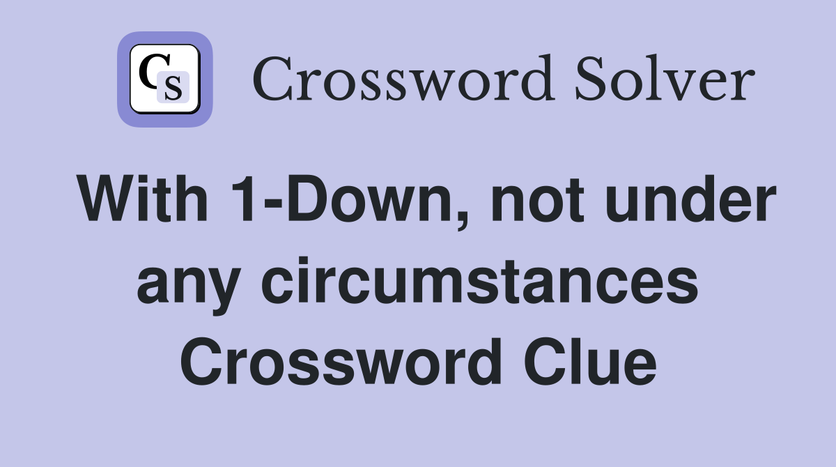 With 1-Down, not under any circumstances Crossword Clue
