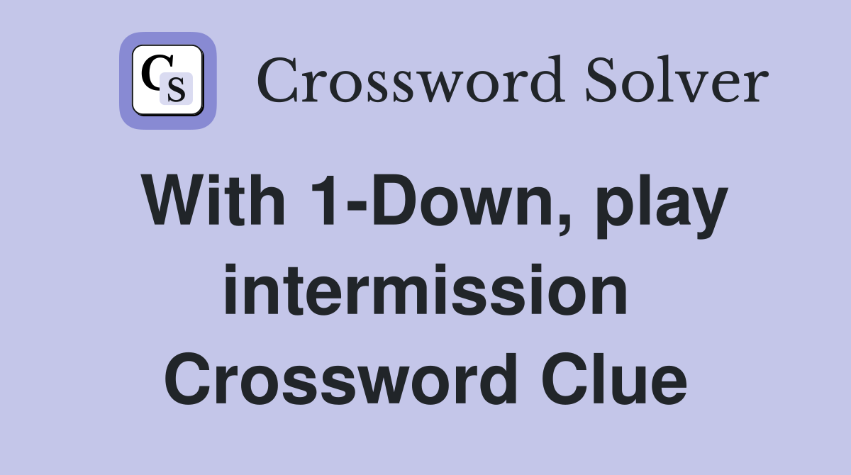 With 1-Down, play intermission Crossword Clue