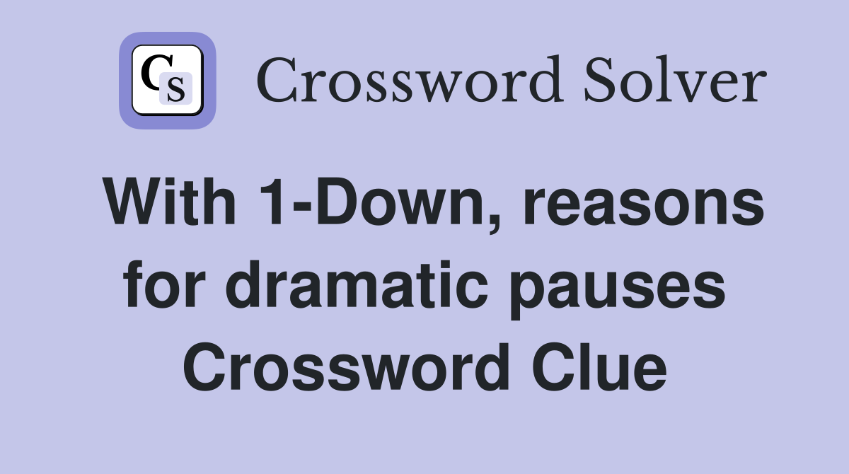 With 1-Down, reasons for dramatic pauses Crossword Clue