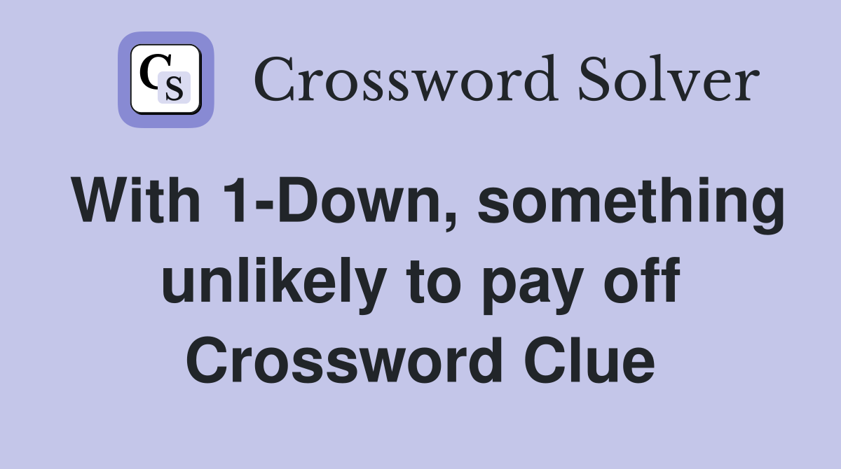 With 1-Down, something unlikely to pay off Crossword Clue