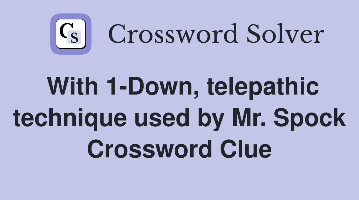With 1-Down, telepathic technique used by Mr. Spock Crossword Clue