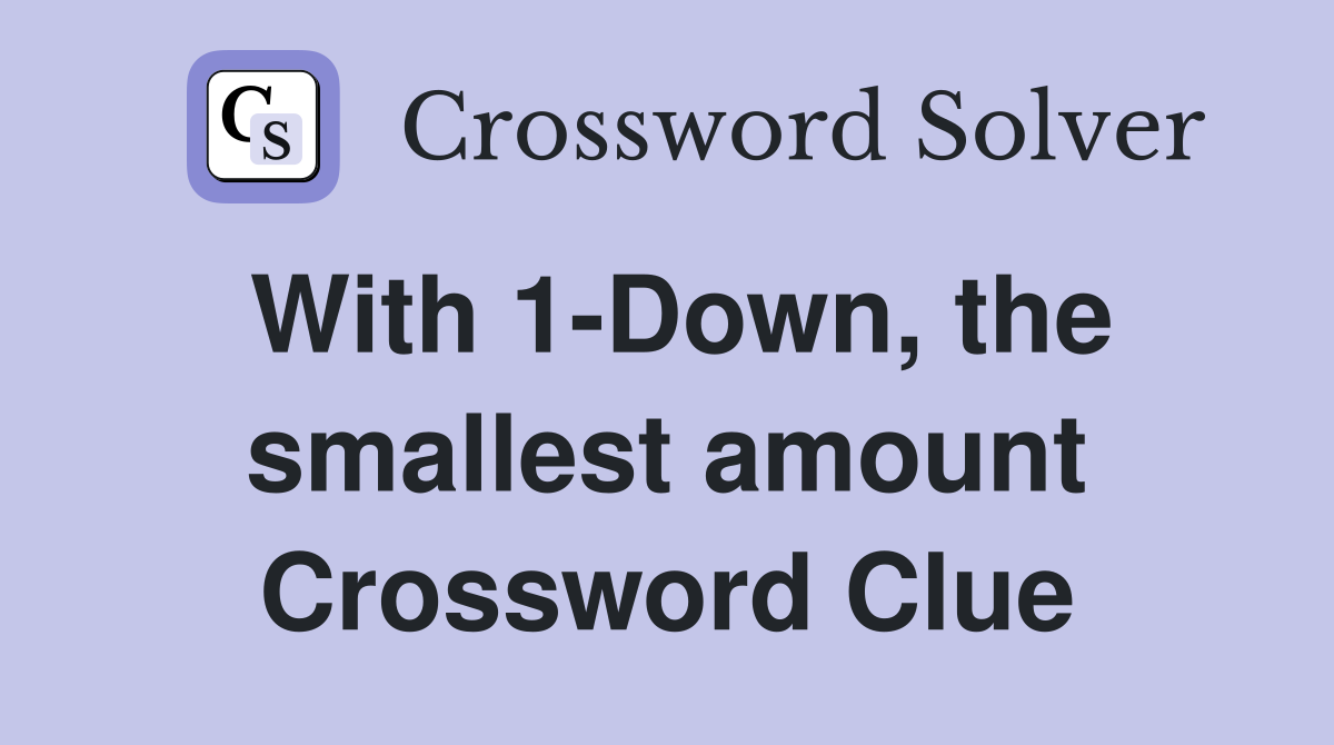 With 1-Down, the smallest amount Crossword Clue