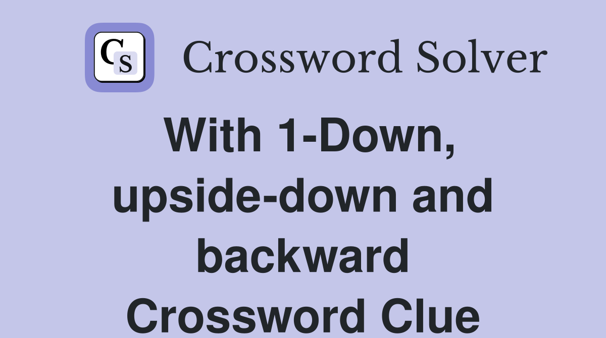 With 1-Down, upside-down and backward Crossword Clue